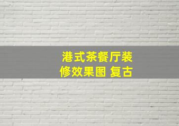 港式茶餐厅装修效果图 复古